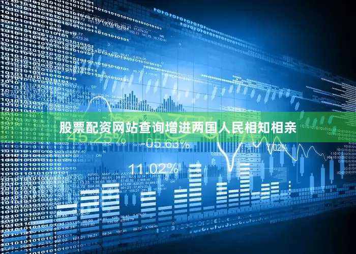 股票配资网站查询增进两国人民相知相亲