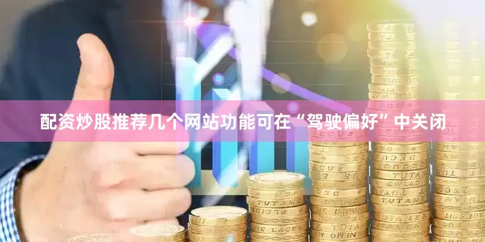 配资炒股推荐几个网站功能可在“驾驶偏好”中关闭