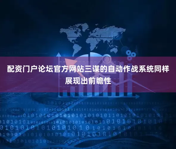 配资门户论坛官方网站三谋的自动作战系统同样展现出前瞻性