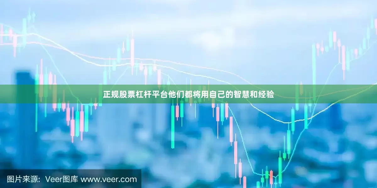 正规股票杠杆平台他们都将用自己的智慧和经验