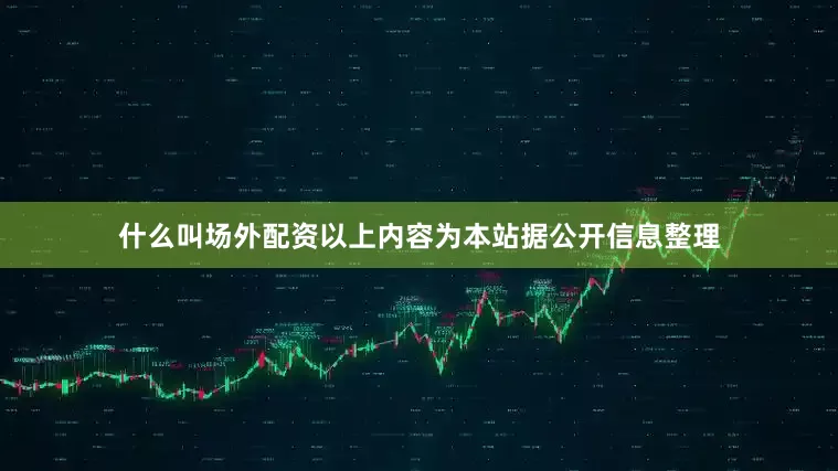 什么叫场外配资以上内容为本站据公开信息整理