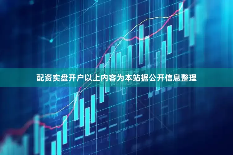配资实盘开户以上内容为本站据公开信息整理