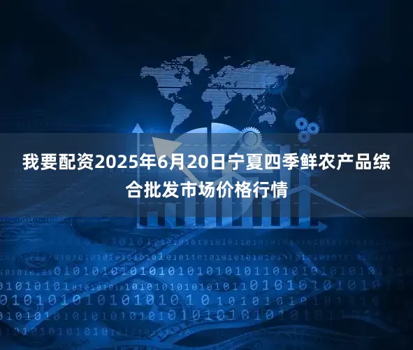 我要配资2025年6月20日宁夏四季鲜农产品综合批发市场价格行情