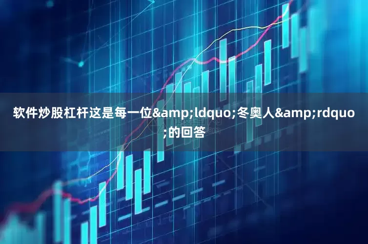 软件炒股杠杆这是每一位&ldquo;冬奥人&rdquo;的回答