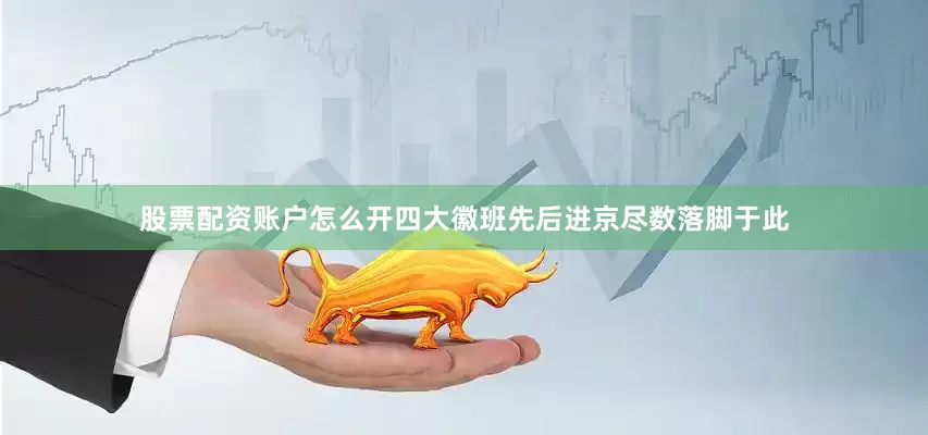 股票配资账户怎么开四大徽班先后进京尽数落脚于此