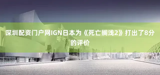 深圳配资门户网IGN日本为《死亡搁浅2》打出了8分的评价