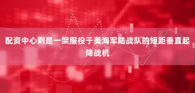 配资中心则是一架服役于美海军陆战队的短距垂直起降战机