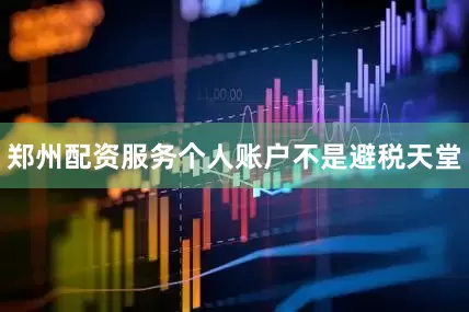 郑州配资服务个人账户不是避税天堂