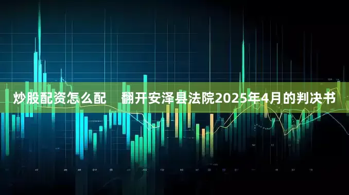 炒股配资怎么配    翻开安泽县法院2025年4月的判决书