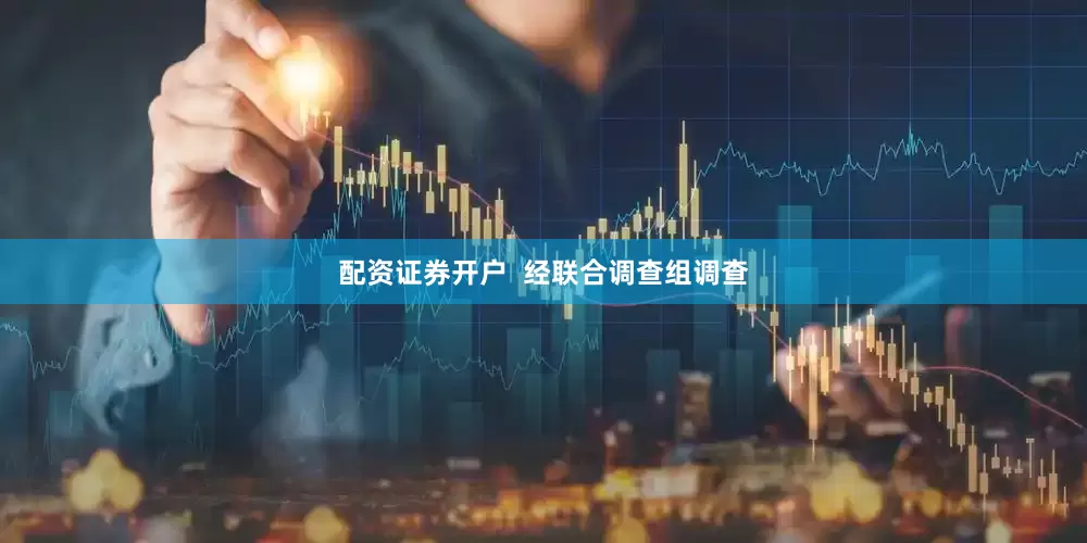 配资证券开户  经联合调查组调查
