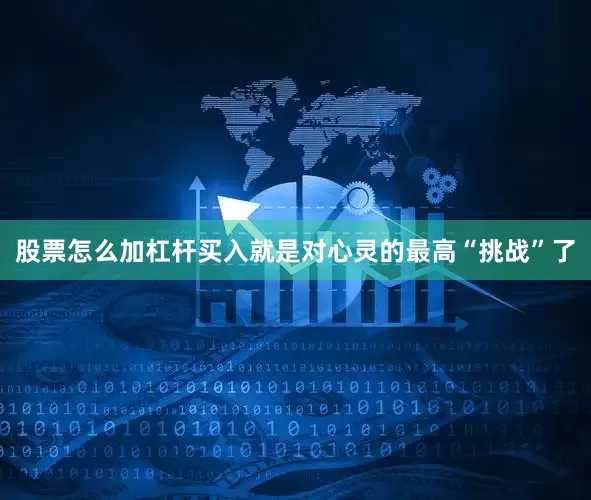股票怎么加杠杆买入就是对心灵的最高“挑战”了