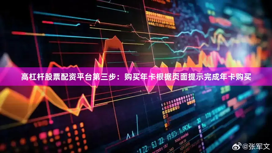 高杠杆股票配资平台第三步：购买年卡根据页面提示完成年卡购买