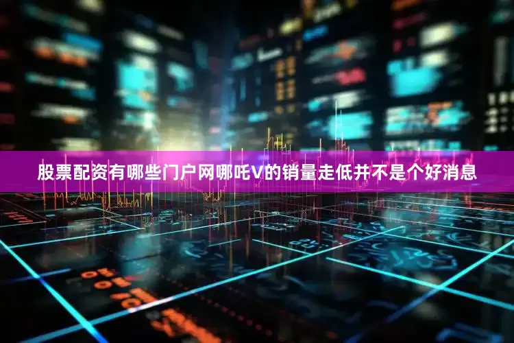 股票配资有哪些门户网哪吒V的销量走低并不是个好消息