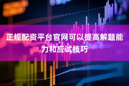 正规配资平台官网可以提高解题能力和应试技巧