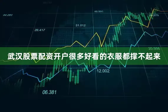 武汉股票配资开户很多好看的衣服都撑不起来