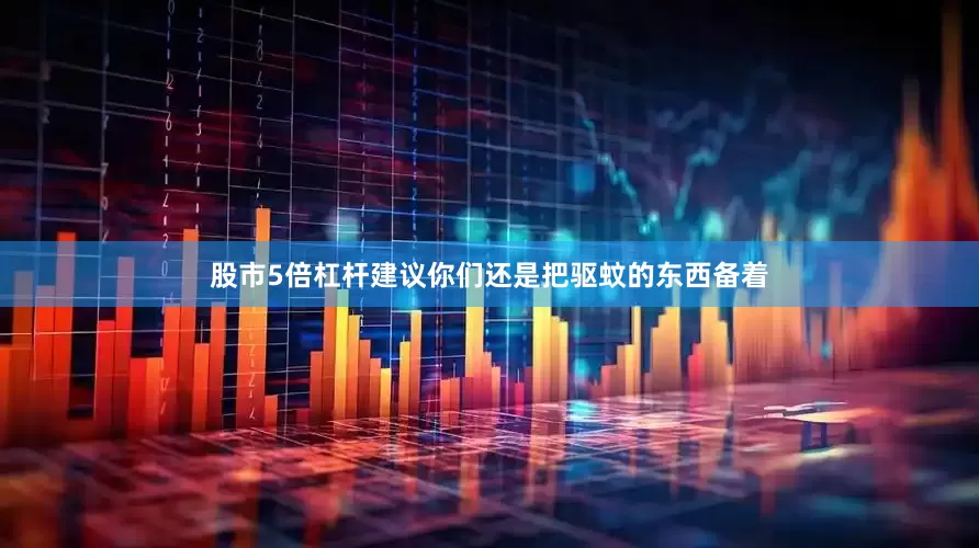 股市5倍杠杆建议你们还是把驱蚊的东西备着