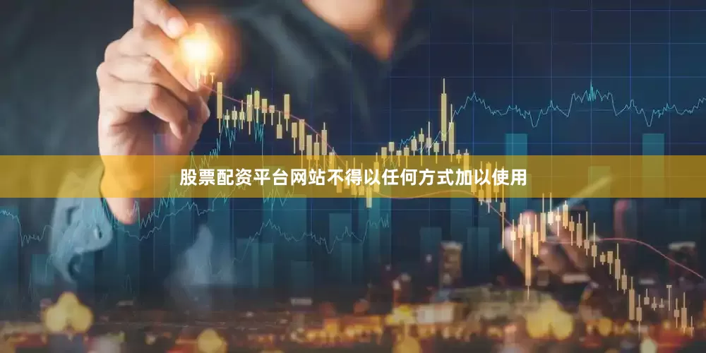 股票配资平台网站不得以任何方式加以使用