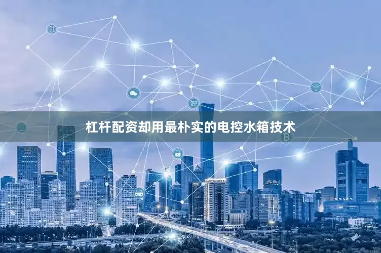 杠杆配资却用最朴实的电控水箱技术