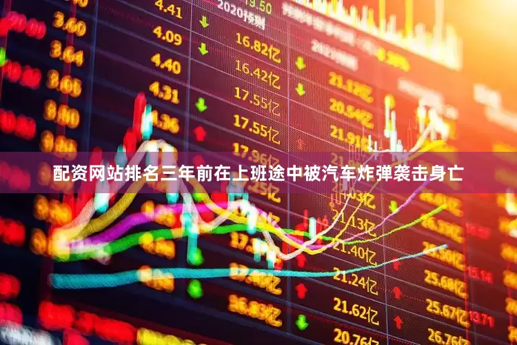 配资网站排名三年前在上班途中被汽车炸弹袭击身亡