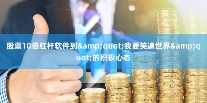 股票10倍杠杆软件到&quot;我要笑遍世界&quot;的积极心态