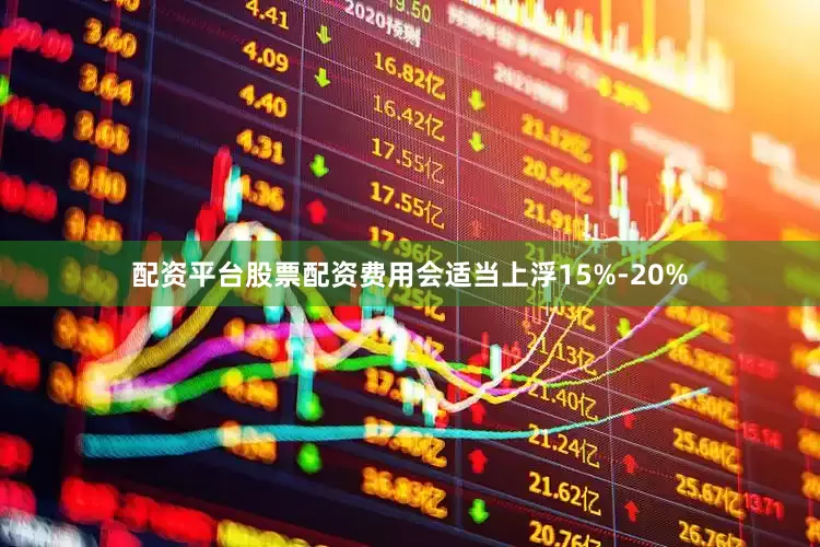 配资平台股票配资费用会适当上浮15%-20%