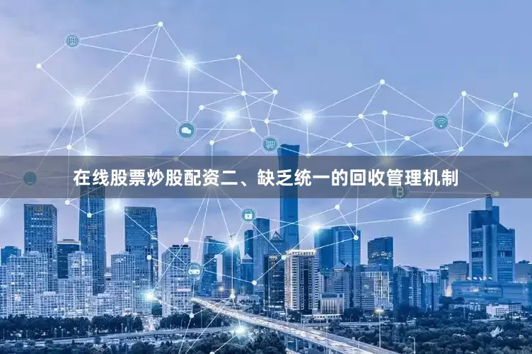 在线股票炒股配资二、缺乏统一的回收管理机制