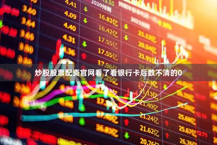 炒股股票配资官网看了看银行卡后数不清的0