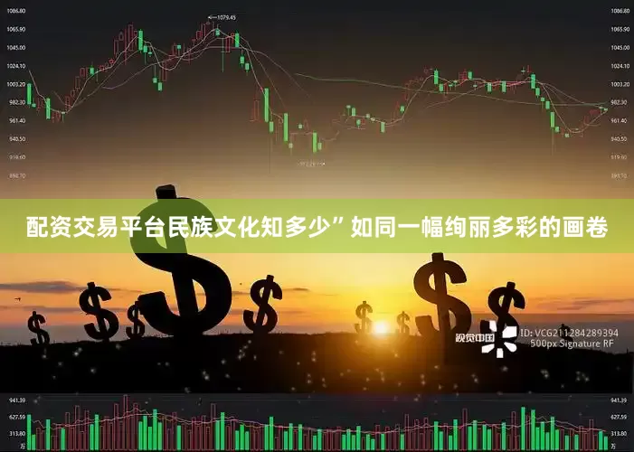 配资交易平台民族文化知多少”如同一幅绚丽多彩的画卷