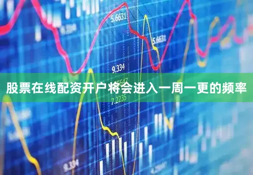 股票在线配资开户将会进入一周一更的频率