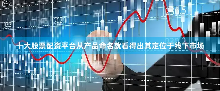 十大股票配资平台从产品命名就看得出其定位于线下市场