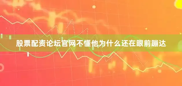 股票配资论坛官网不懂他为什么还在眼前蹦达