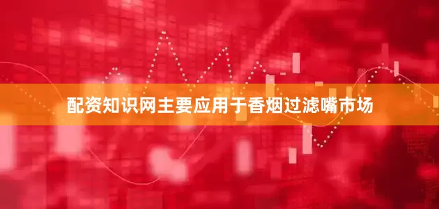 配资知识网主要应用于香烟过滤嘴市场