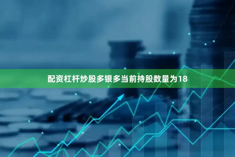 配资杠杆炒股多银多当前持股数量为18
