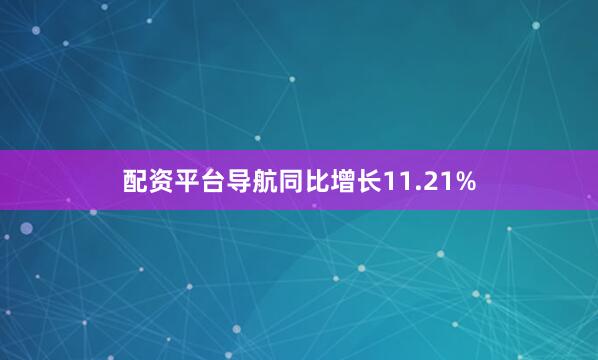 配资平台导航同比增长11.21%