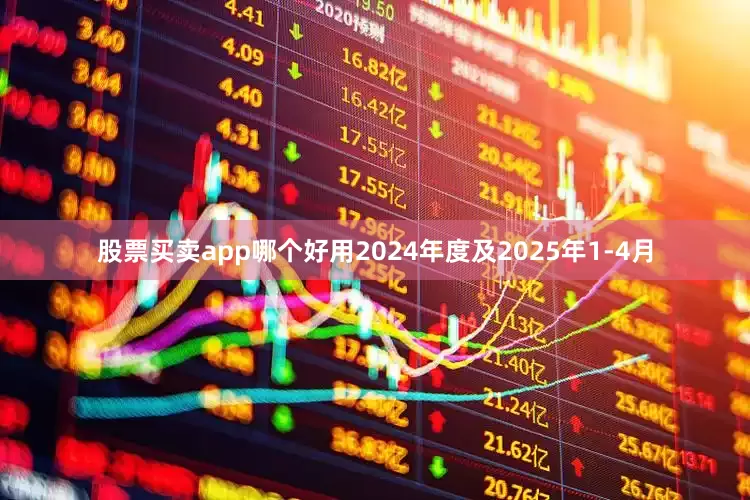 股票买卖app哪个好用2024年度及2025年1-4月