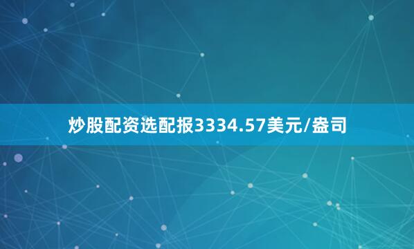 炒股配资选配报3334.57美元/盎司