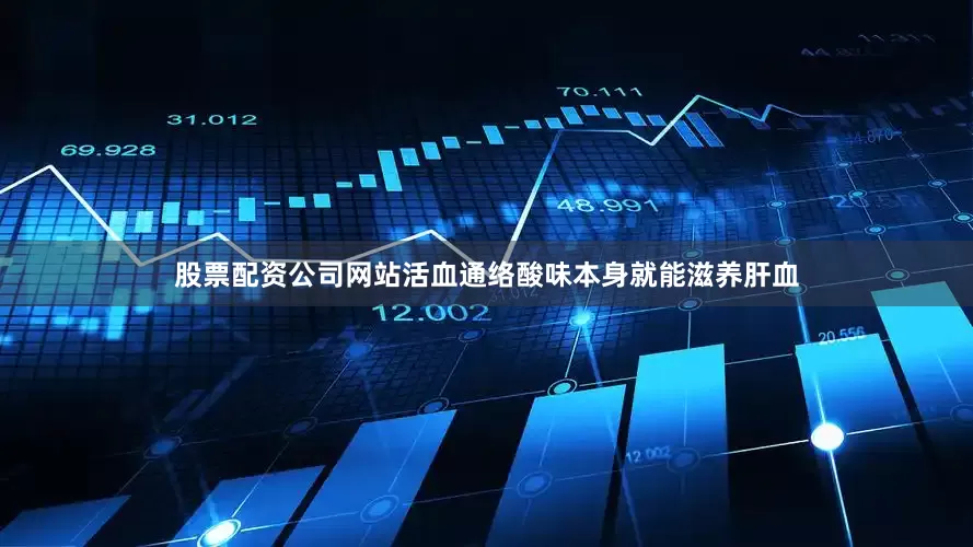 股票配资公司网站活血通络酸味本身就能滋养肝血
