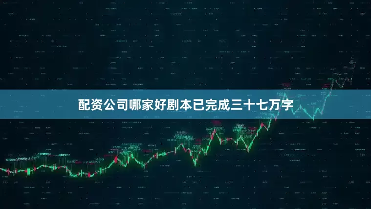 配资公司哪家好剧本已完成三十七万字