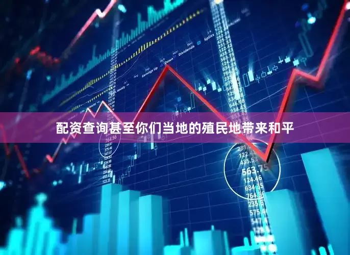 配资查询甚至你们当地的殖民地带来和平