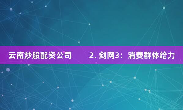 云南炒股配资公司        2. 剑网3：消费群体给力