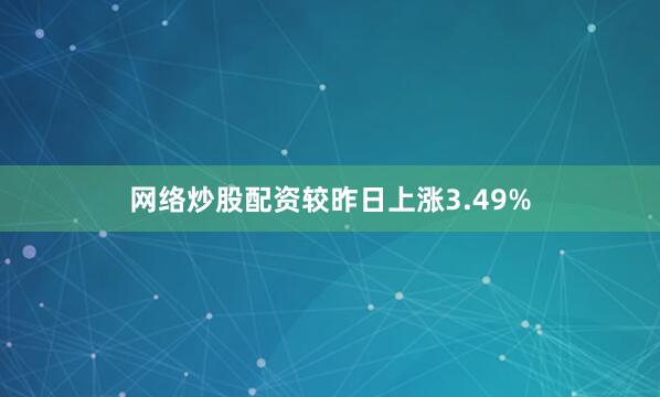 网络炒股配资较昨日上涨3.49%
