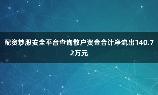 配资炒股安全平台查询散户资金合计净流出140.72万元