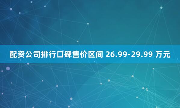 配资公司排行口碑售价区间 26.99-29.99 万元