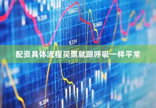 配资具体流程买票就跟呼吸一样平常