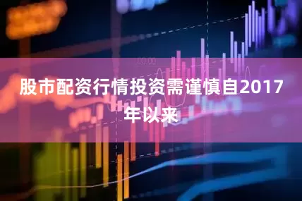 股市配资行情投资需谨慎自2017年以来