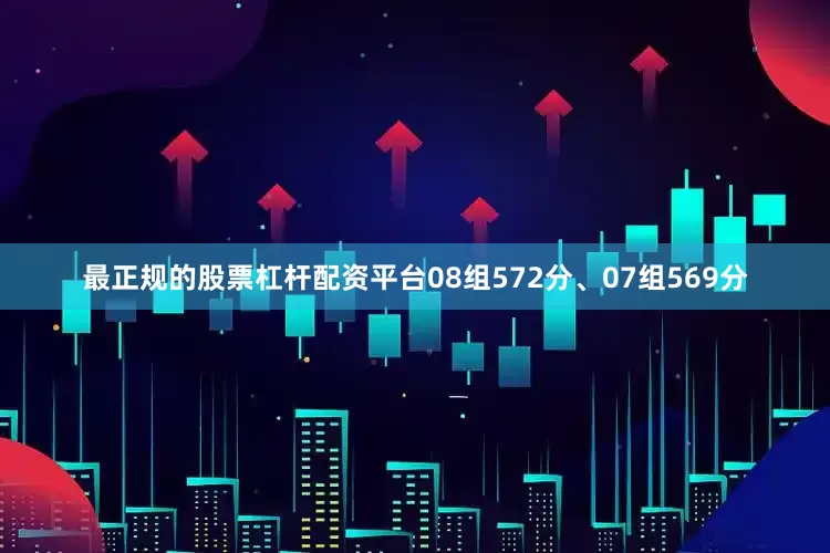 最正规的股票杠杆配资平台08组572分、07组569分