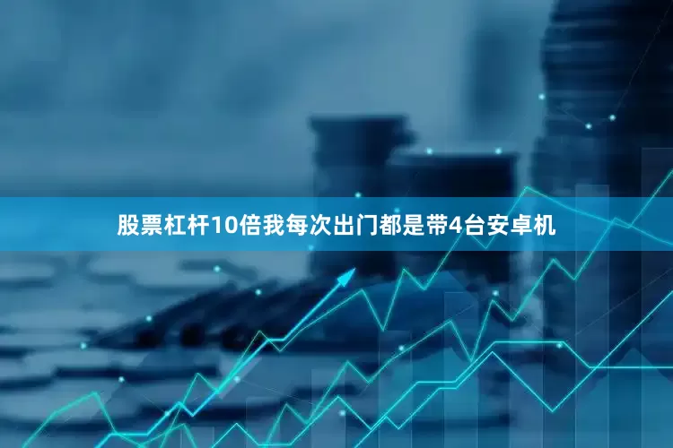 股票杠杆10倍我每次出门都是带4台安卓机
