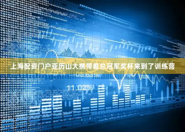 上海配资门户亚历山大携带着总冠军奖杯来到了训练营