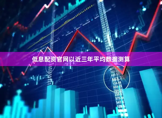 低息配资官网以近三年平均数据测算