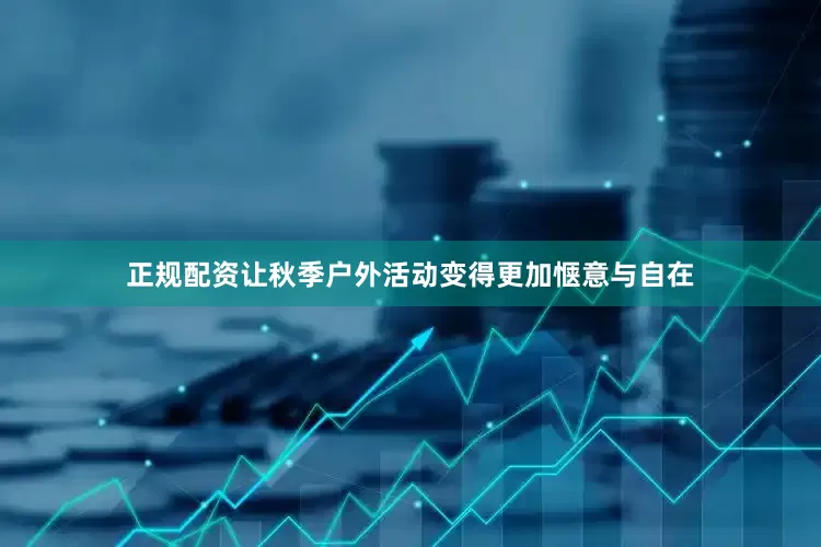 正规配资让秋季户外活动变得更加惬意与自在